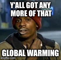Y'all Got Any More Of That Meme | Y'ALL GOT ANY MORE OF THAT GLOBAL WARMING | image tagged in dave chappelle,funny | made w/ Imgflip meme maker