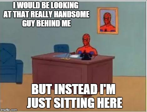 Spiderman Computer Desk Meme | I WOULD BE LOOKING AT THAT REALLY HANDSOME GUY BEHIND ME BUT INSTEAD I'M JUST SITTING HERE | image tagged in memes,spiderman computer desk,spiderman | made w/ Imgflip meme maker