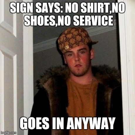 Scumbag Steve Meme | SIGN SAYS: NO SHIRT,NO SHOES,NO SERVICE GOES IN ANYWAY | image tagged in memes,scumbag steve | made w/ Imgflip meme maker