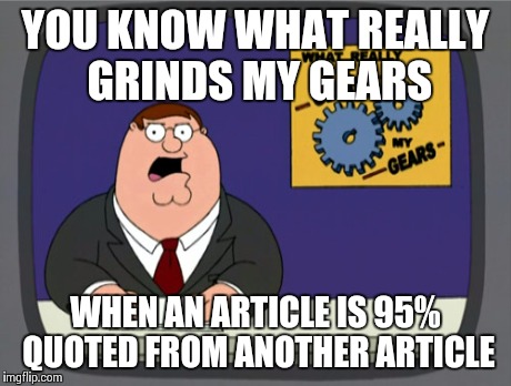 Peter Griffin News | YOU KNOW WHAT REALLY GRINDS MY GEARS WHEN AN ARTICLE IS 95% QUOTED FROM ANOTHER ARTICLE | image tagged in memes,peter griffin news,AdviceAnimals | made w/ Imgflip meme maker