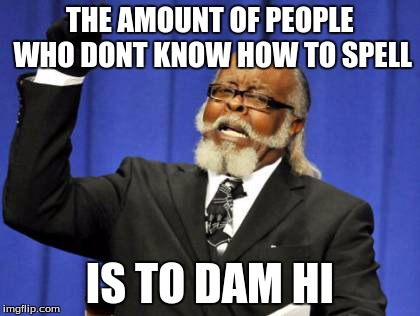 Too Damn High | THE AMOUNT OF PEOPLE WHO DONT KNOW HOW TO SPELL IS TO DAM HI | image tagged in memes,too damn high | made w/ Imgflip meme maker