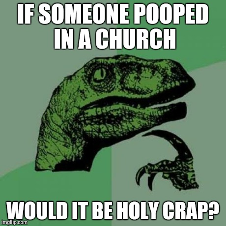Philosoraptor | IF SOMEONE POOPED IN A CHURCH WOULD IT BE HOLY CRAP? | image tagged in memes,philosoraptor | made w/ Imgflip meme maker