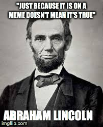Abraham Lincoln | "JUST BECAUSE IT IS ON A MEME DOESN'T MEAN IT'S TRUE" ABRAHAM LINCOLN | image tagged in abraham lincoln | made w/ Imgflip meme maker