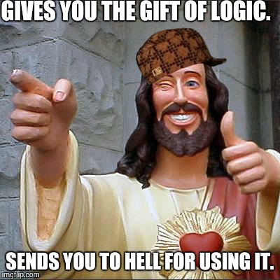 Buddy Christ | GIVES YOU THE GIFT OF LOGIC. SENDS YOU TO HELL FOR USING IT. | image tagged in memes,buddy christ,scumbag | made w/ Imgflip meme maker