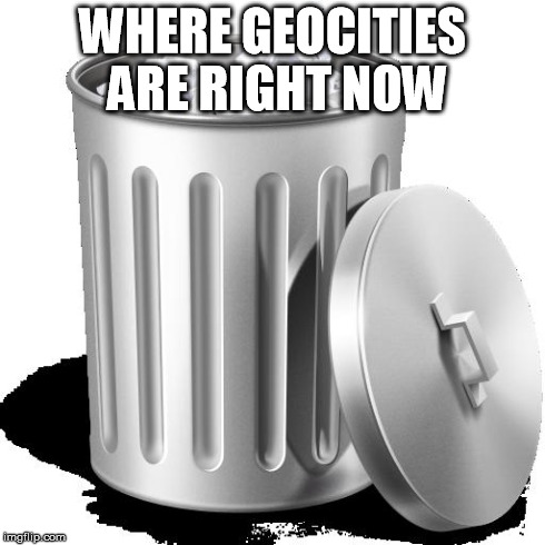 Trash can full | WHERE GEOCITIES ARE RIGHT NOW | image tagged in trash can full | made w/ Imgflip meme maker