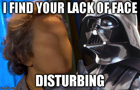 I fin your lack of... | I FIND YOUR LACK OF FACE DISTURBING | image tagged in doctor who,star wars,sci-fi | made w/ Imgflip meme maker
