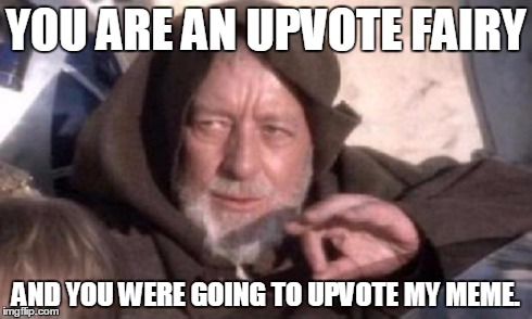 Obi-Wan Mind Trick | YOU ARE AN UPVOTE FAIRY AND YOU WERE GOING TO UPVOTE MY MEME. | image tagged in obi-wan mind trick | made w/ Imgflip meme maker