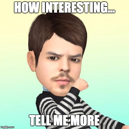 HOW INTERESTING... TELL ME MORE | image tagged in how interesting,tell me more | made w/ Imgflip meme maker