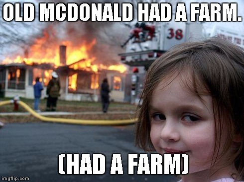 Disaster Girl | OLD MCDONALD HAD A FARM. (HAD A FARM) | image tagged in memes,disaster girl | made w/ Imgflip meme maker