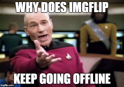 Picard Wtf Meme | WHY DOES IMGFLIP KEEP GOING OFFLINE | image tagged in memes,picard wtf | made w/ Imgflip meme maker