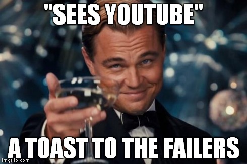 Leonardo Dicaprio Cheers | "SEES YOUTUBE" A TOAST TO THE FAILERS | image tagged in memes,leonardo dicaprio cheers | made w/ Imgflip meme maker