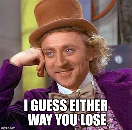 Creepy Condescending Wonka Meme | I GUESS EITHER WAY YOU LOSE | image tagged in memes,creepy condescending wonka | made w/ Imgflip meme maker