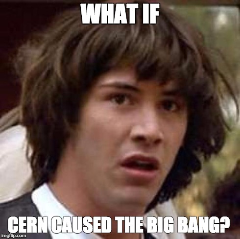 Conspiracy Keanu | WHAT IF CERN CAUSED THE BIG BANG? | image tagged in memes,conspiracy keanu | made w/ Imgflip meme maker