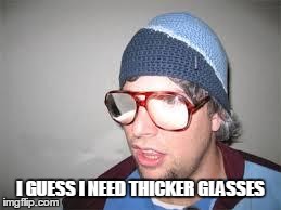 glasses | I GUESS I NEED THICKER GLASSES | image tagged in glasses | made w/ Imgflip meme maker
