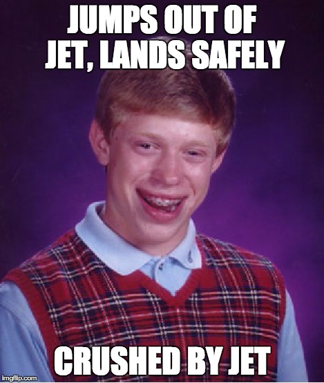 Bad Luck Brian Meme | JUMPS OUT OF JET, LANDS SAFELY CRUSHED BY JET | image tagged in memes,bad luck brian | made w/ Imgflip meme maker
