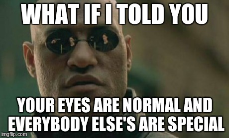 Matrix Morpheus Meme | WHAT IF I TOLD YOU YOUR EYES ARE NORMAL AND EVERYBODY ELSE'S ARE SPECIAL | image tagged in memes,matrix morpheus | made w/ Imgflip meme maker