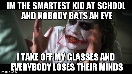 And everybody loses their minds Meme | IM THE SMARTEST KID AT SCHOOL AND NOBODY BATS AN EYE I TAKE OFF MY GLASSES AND EVERYBODY LOSES THEIR MINDS | image tagged in memes,and everybody loses their minds | made w/ Imgflip meme maker