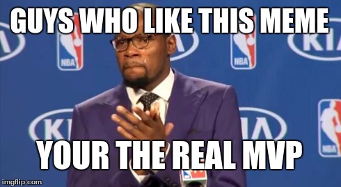 You The Real MVP | GUYS WHO LIKE THIS MEME YOUR THE REAL MVP | image tagged in memes,you the real mvp | made w/ Imgflip meme maker