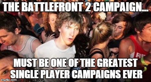 Sudden Clarity Clarence | THE BATTLEFRONT 2 CAMPAIGN... MUST BE ONE OF THE GREATEST SINGLE PLAYER CAMPAIGNS EVER | image tagged in memes,sudden clarity clarence | made w/ Imgflip meme maker
