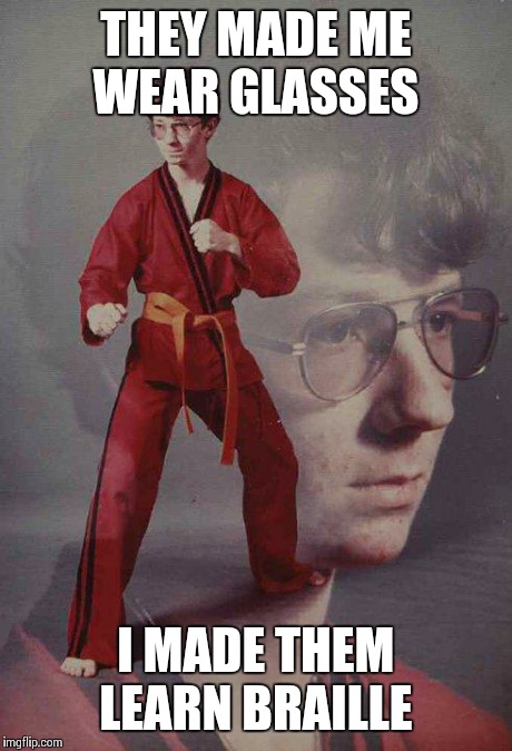 Karate Kyle Meme | THEY MADE ME WEAR GLASSES I MADE THEM LEARN BRAILLE | image tagged in memes,karate kyle | made w/ Imgflip meme maker