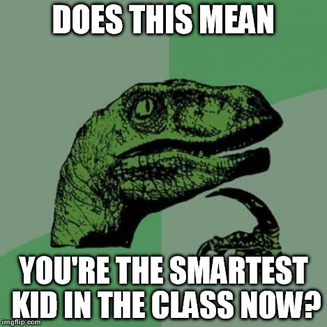 Philosoraptor Meme | DOES THIS MEAN YOU'RE THE SMARTEST KID IN THE CLASS NOW? | image tagged in memes,philosoraptor | made w/ Imgflip meme maker