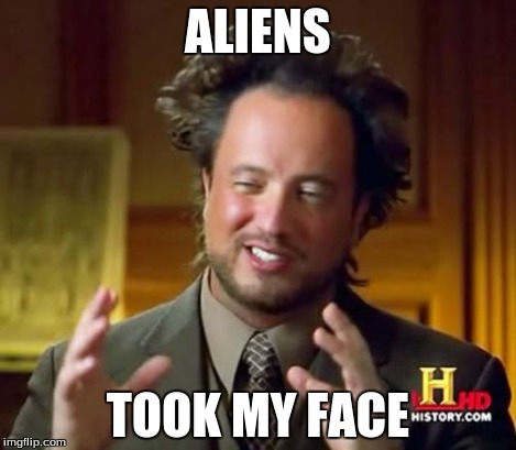 Ancient Aliens Meme | ALIENS TOOK MY FACE | image tagged in memes,ancient aliens | made w/ Imgflip meme maker