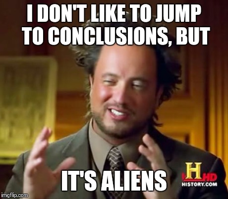 Ancient Aliens Meme | I DON'T LIKE TO JUMP TO CONCLUSIONS, BUT IT'S ALIENS | image tagged in memes,ancient aliens | made w/ Imgflip meme maker