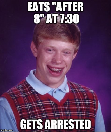 Bad Luck Brian | EATS "AFTER 8" AT 7:30 GETS ARRESTED | image tagged in memes,bad luck brian | made w/ Imgflip meme maker