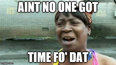 Ain't Nobody Got Time For That Meme | AINT NO ONE GOT TIME FO' DAT | image tagged in memes,aint nobody got time for that | made w/ Imgflip meme maker