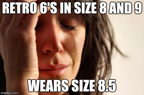First World Problems Meme | RETRO 6'S IN SIZE 8 AND 9 WEARS SIZE 8.5 | image tagged in memes,first world problems | made w/ Imgflip meme maker