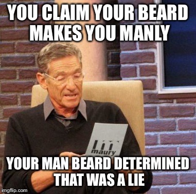 Maury Lie Detector | YOU CLAIM YOUR BEARD MAKES YOU MANLY YOUR MAN BEARD DETERMINED THAT WAS A LIE | image tagged in memes,maury lie detector | made w/ Imgflip meme maker