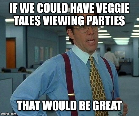 That would be awesome | IF WE COULD HAVE VEGGIE TALES VIEWING PARTIES THAT WOULD BE GREAT | image tagged in memes,that would be great | made w/ Imgflip meme maker