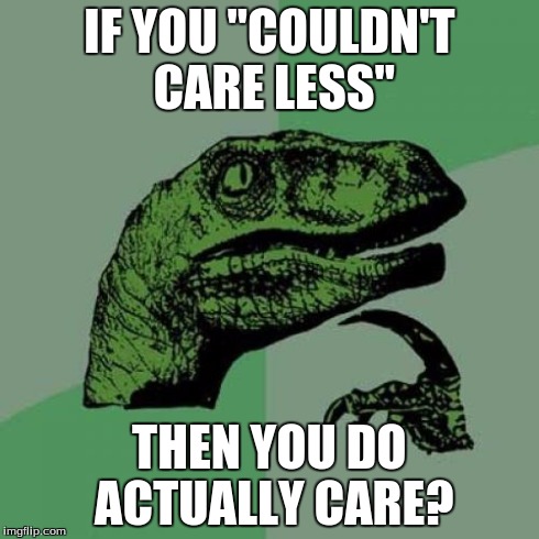 Philosoraptor | IF YOU "COULDN'T CARE LESS" THEN YOU DO ACTUALLY CARE? | image tagged in memes,philosoraptor | made w/ Imgflip meme maker