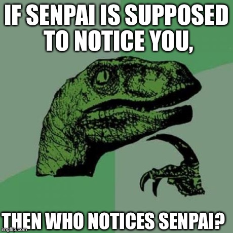 Philosoraptor Meme | IF SENPAI IS SUPPOSED TO NOTICE YOU, THEN WHO NOTICES SENPAI? | image tagged in memes,philosoraptor | made w/ Imgflip meme maker