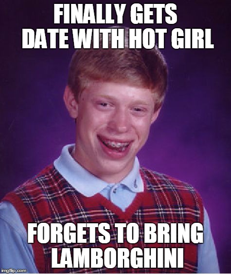 Bad Luck Brian | FINALLY GETS DATE WITH HOT GIRL FORGETS TO BRING LAMBORGHINI | image tagged in memes,bad luck brian | made w/ Imgflip meme maker