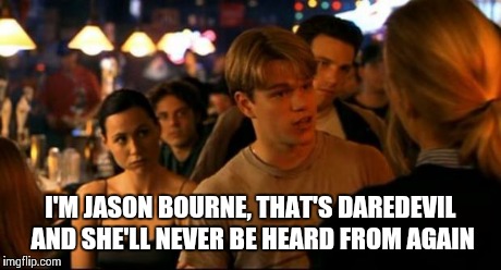 I'M JASON BOURNE, THAT'S DAREDEVIL AND SHE'LL NEVER BE HEARD FROM AGAIN | image tagged in good will hunting bar scene,daredevil | made w/ Imgflip meme maker