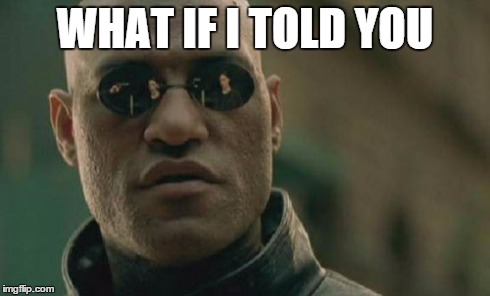 That the rest of this meme is in the title  | WHAT IF I TOLD YOU | image tagged in memes,matrix morpheus | made w/ Imgflip meme maker