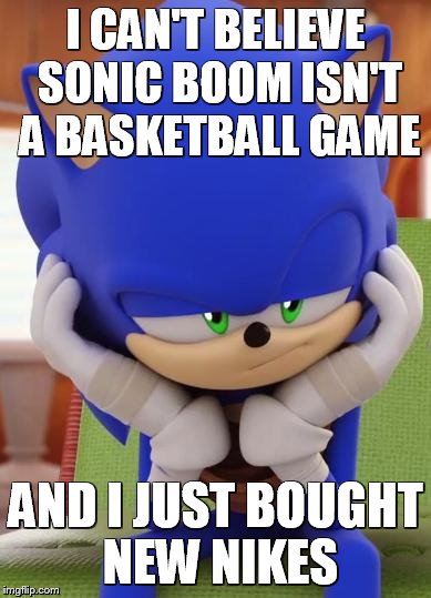 Disappointed Sonic | I CAN'T BELIEVE SONIC BOOM ISN'T A BASKETBALL GAME AND I JUST BOUGHT NEW NIKES | image tagged in disappointed sonic | made w/ Imgflip meme maker