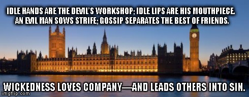 IDLE HANDS ARE THE DEVIL’S WORKSHOP; IDLE LIPS ARE HIS MOUTHPIECE. AN EVIL MAN SOWS STRIFE; GOSSIP SEPARATES THE BEST OF FRIENDS. WICKED | image tagged in westmonster | made w/ Imgflip meme maker