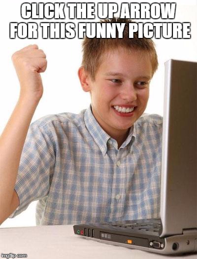 First Day On The Internet Kid | CLICK THE UP ARROW FOR THIS FUNNY PICTURE | image tagged in memes,first day on the internet kid | made w/ Imgflip meme maker