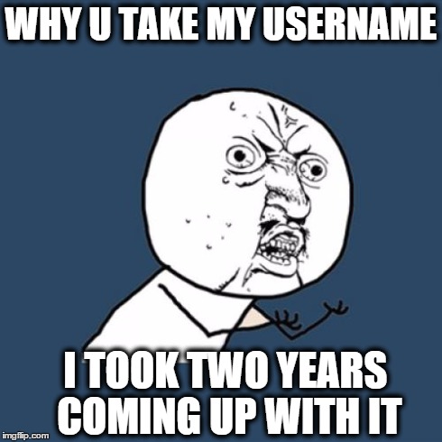 Y U No | WHY U TAKE MY USERNAME I TOOK TWO YEARS COMING UP WITH IT | image tagged in memes,y u no | made w/ Imgflip meme maker
