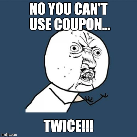 Y U No Meme | NO YOU CAN'T USE COUPON... TWICE!!! | image tagged in memes,y u no | made w/ Imgflip meme maker