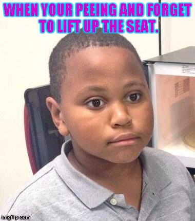 Minor Mistake Marvin | WHEN YOUR PEEING AND FORGET TO LIFT UP THE SEAT. | image tagged in memes,minor mistake marvin | made w/ Imgflip meme maker