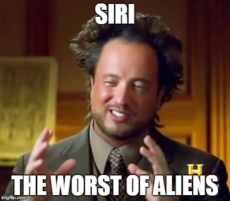 Ancient Aliens Meme | SIRI THE WORST OF ALIENS | image tagged in memes,ancient aliens | made w/ Imgflip meme maker