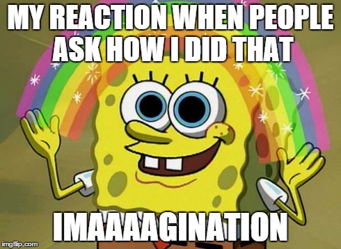 Imagination Spongebob | MY REACTION WHEN PEOPLE ASK HOW I DID THAT IMAAAAGINATION | image tagged in memes,imagination spongebob | made w/ Imgflip meme maker