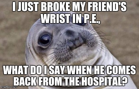 Awkward Moment TarpLion | I JUST BROKE MY FRIEND'S WRIST IN P.E., WHAT DO I SAY WHEN HE COMES BACK FROM THE HOSPITAL? | image tagged in memes,awkward moment sealion | made w/ Imgflip meme maker