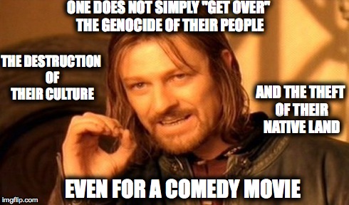 One Does Not Simply Meme | ONE DOES NOT SIMPLY "GET OVER" THE GENOCIDE OF THEIR PEOPLE AND THE THEFT OF THEIR NATIVE LAND EVEN FOR A COMEDY MOVIE THE DESTRUCTION OF TH | image tagged in memes,one does not simply | made w/ Imgflip meme maker