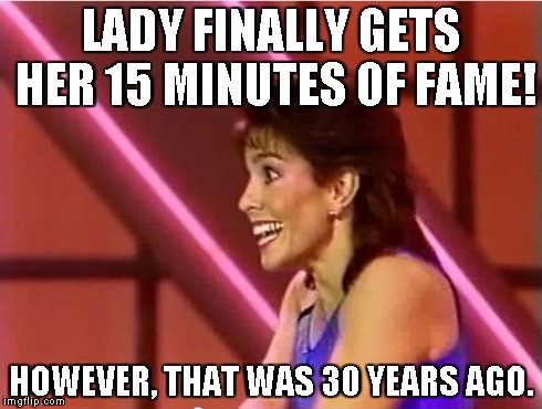 LADY FINALLY GETS HER 15 MINUTES OF FAME! HOWEVER, THAT WAS 30 YEARS AGO. | image tagged in old,1980s,fame,15 minutes of fame,lady,bad tv | made w/ Imgflip meme maker