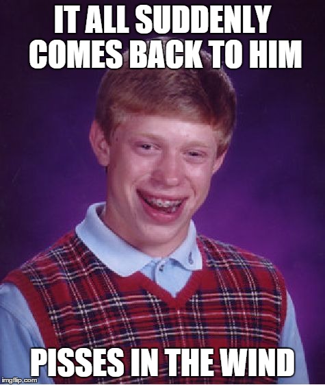 Bad Luck Brian Meme | IT ALL SUDDENLY COMES BACK TO HIM PISSES IN THE WIND | image tagged in memes,bad luck brian | made w/ Imgflip meme maker
