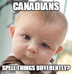 Skeptical Baby Meme | CANADIANS SPELL THINGS DIFFERENTLY? | image tagged in memes,skeptical baby | made w/ Imgflip meme maker